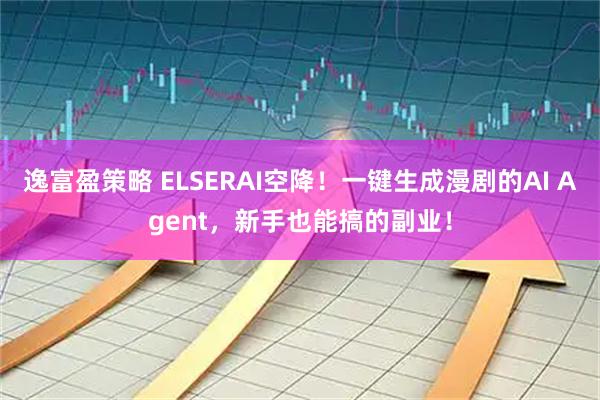 逸富盈策略 ELSERAI空降！一键生成漫剧的AI Agent，新手也能搞的副业！