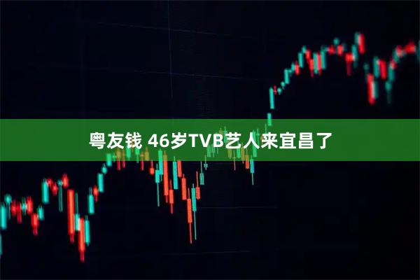 粤友钱 46岁TVB艺人来宜昌了