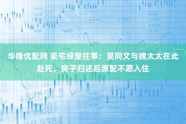 华锋优配网 豪宅绿屋往事：吴同文与姨太太在此赴死，房子归还后原配不愿入住