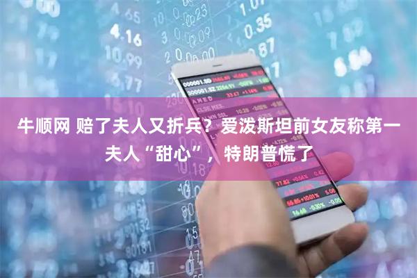 牛顺网 赔了夫人又折兵？爱泼斯坦前女友称第一夫人“甜心”，特朗普慌了