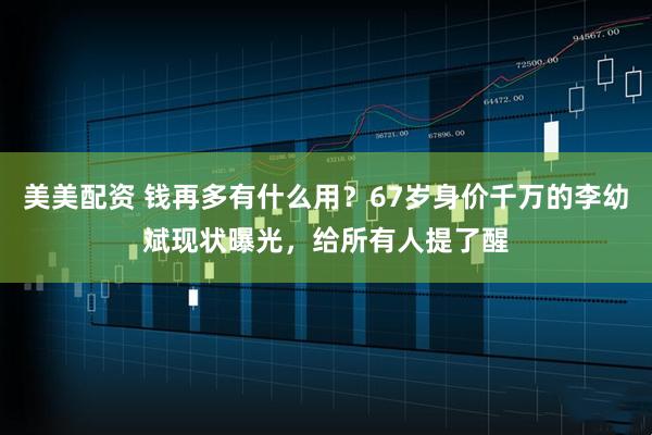 美美配资 钱再多有什么用？67岁身价千万的李幼斌现状曝光，给所有人提了醒