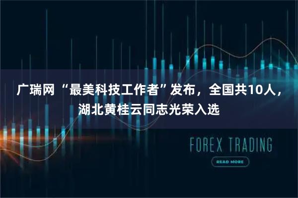 广瑞网 “最美科技工作者”发布，全国共10人，湖北黄桂云同志光荣入选