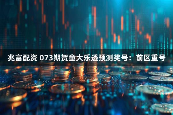 兆富配资 073期贺童大乐透预测奖号：前区重号