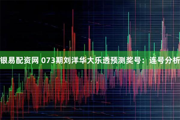 银易配资网 073期刘洋华大乐透预测奖号：连号分析