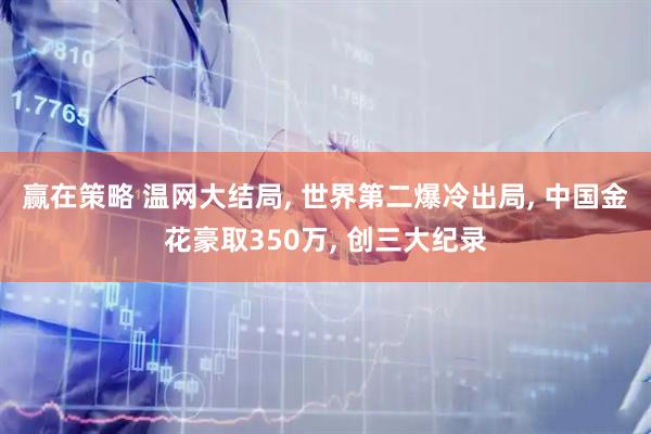 赢在策略 温网大结局, 世界第二爆冷出局, 中国金花豪取350万, 创三大纪录