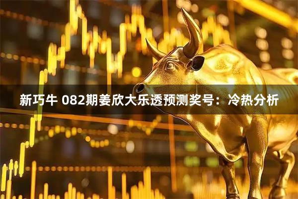 新巧牛 082期姜欣大乐透预测奖号：冷热分析