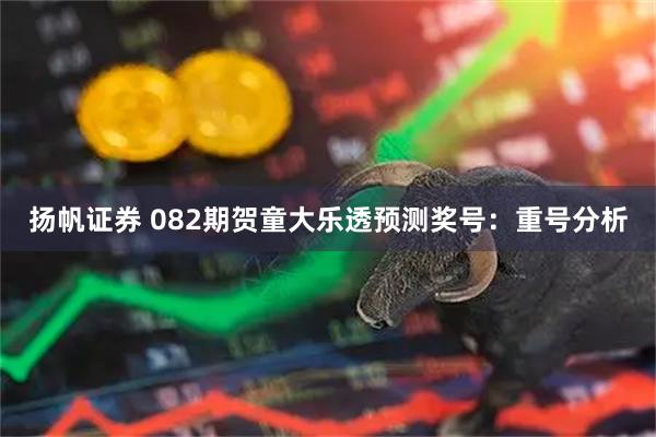 扬帆证券 082期贺童大乐透预测奖号：重号分析