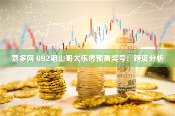 嘉多网 082期山哥大乐透预测奖号：跨度分析