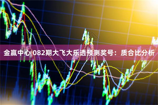 金赢中心 082期大飞大乐透预测奖号：质合比分析