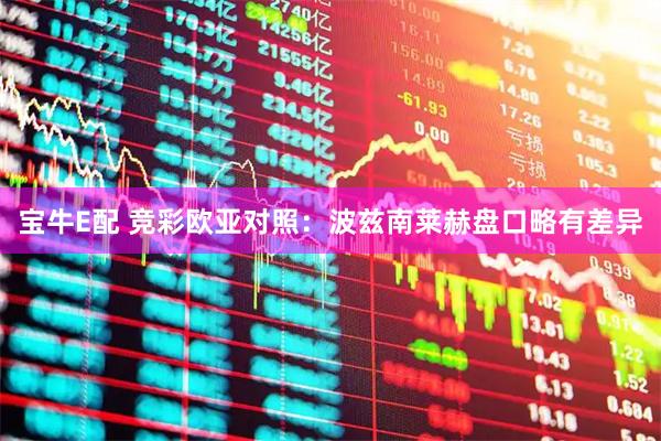 宝牛E配 竞彩欧亚对照：波兹南莱赫盘口略有差异