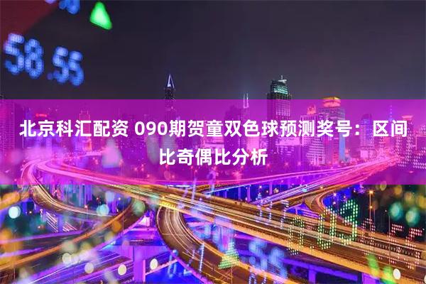 北京科汇配资 090期贺童双色球预测奖号：区间比奇偶比分析