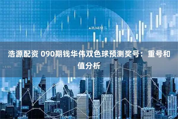 浩源配资 090期钱华伟双色球预测奖号：重号和值分析