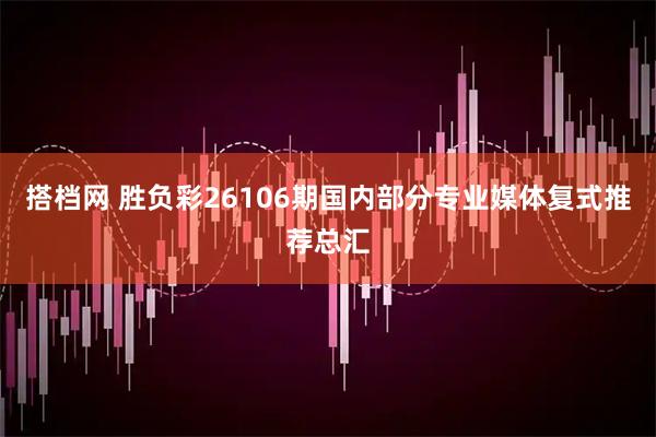 搭档网 胜负彩26106期国内部分专业媒体复式推荐总汇