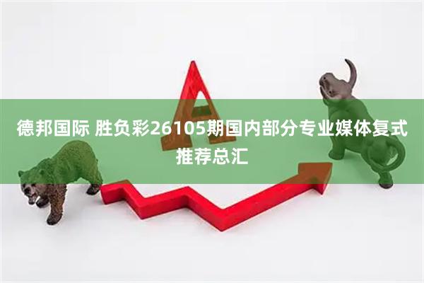 德邦国际 胜负彩26105期国内部分专业媒体复式推荐总汇