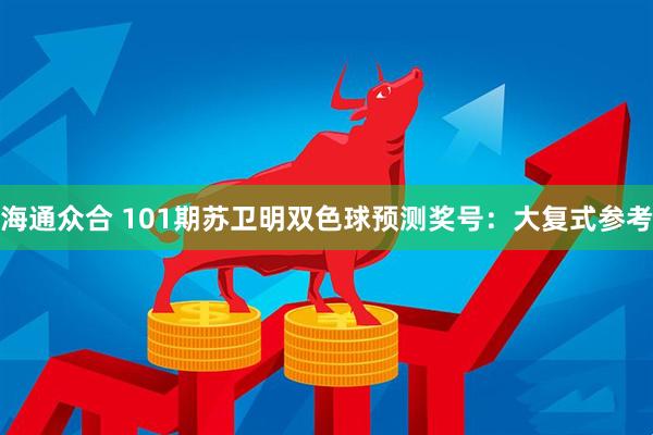 海通众合 101期苏卫明双色球预测奖号：大复式参考
