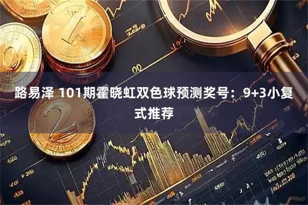 路易泽 101期霍晓虹双色球预测奖号：9+3小复式推荐